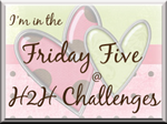 I’m in the Friday Five! Woo-Hoo!